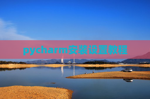 pycharm安装设置教程 pycharm安装设置教程